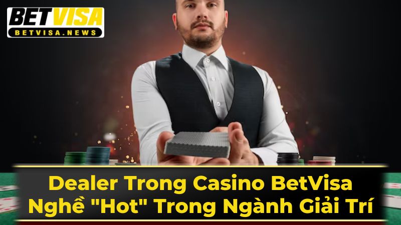 Vai Trò Của Dealer Trong Casino